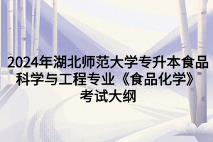 2024年湖北师范大学专升本食品科学与工程专业《食品化学》考试大纲