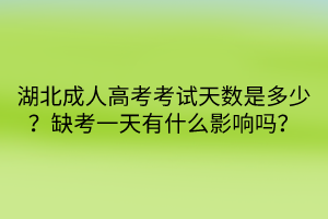 湖北成人高考考试天数是多少？缺考一天有什么影响吗？
