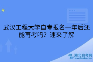 武汉工程大学自考报名一年后还能再考吗？速来了解