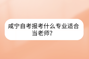 咸宁自考报考什么专业适合当老师？