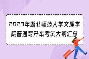 2023年湖北师范大学文理学院普通专升本考试大纲汇总