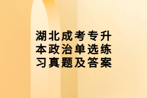 湖北成考专升本政治单选练习真题及答案