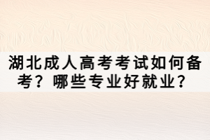 湖北成人高考考试如何备考？哪些专业好就业？