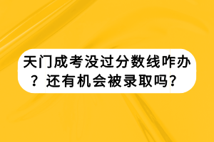 天门成考没过分数线咋办？还有机会被录取吗？