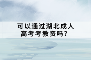 可以通过湖北成人高考考教资吗？