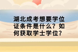 湖北成考想要学位证条件是什么？如何获取学士学位？