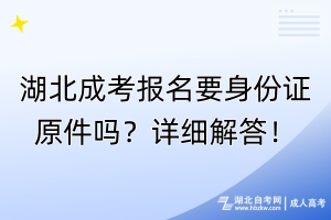 湖北成考报名要身份证原件吗？详细解答！