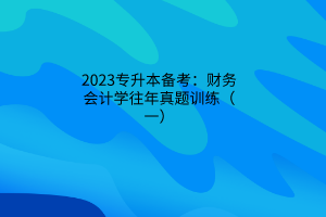 2023专升本备考：财务会计学往年真题训练（一）