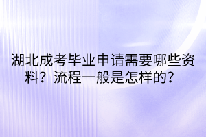 湖北成考毕业申请需要哪些资料？流程一般是怎样的？
