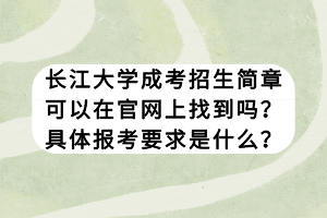 长江大学成考招生简章可以在官网上找到吗？具体报考要求是什么？