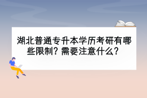 湖北普通专升本学历考研有哪些限制？需要注意什么？
