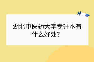 湖北中医药大学专升本有什么好处？