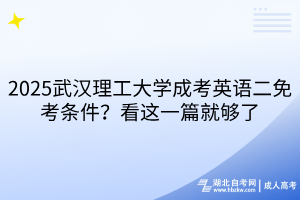2025武汉理工大学成考英语二免考条件？看这一篇就够了