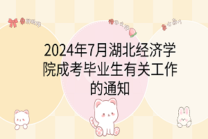 2024年7月湖北经济学院成考毕业生有关工作的通知