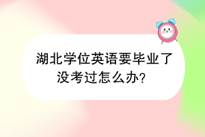 湖北学位英语要毕业了没考过怎么办？