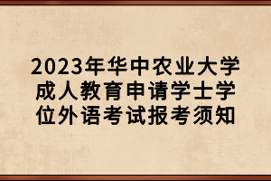 2023年华中农业大学成人教育申请学士学位外语考试报考须知