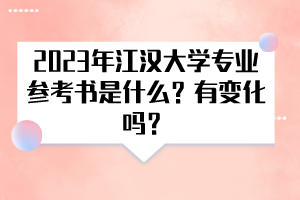 2023年江汉大学专业参考书是什么？有变化吗？