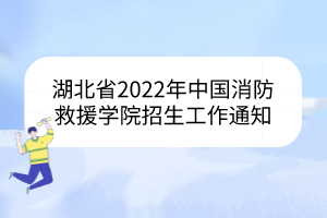 湖北省2022年中国消防救援学院招生工作通知