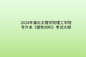 2024年湖北文理学院理工学院专升本《建筑材料》考试大纲