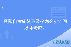 襄阳自考成绩不及格怎么办？可以补考吗？