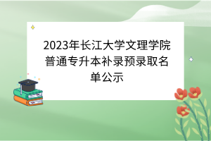 2023年长江大学文理学院普通专升本补录预录取名单公示