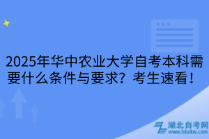 2025年华中农业大学自考本科需要什么条件与要求？考生速看！