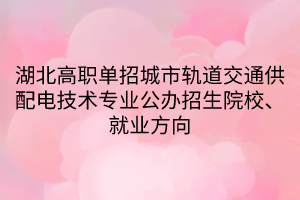 湖北高职单招城市轨道交通供配电技术专业公办招生院校、就业方向