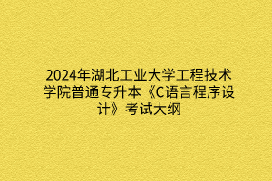 2024年湖北工业大学工程技术学院普通专升本《建筑工程项目管理》考试大纲