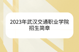 2023年武汉交通职业学院招生简章