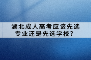 湖北成人高考应该先选专业还是先选学校？