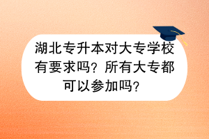 湖北专升本对大专学校有要求吗？所有大专都可以参加吗？
