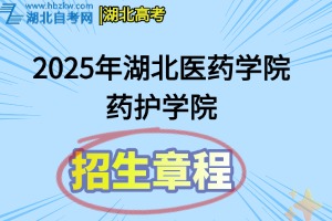 2025年湖北医药学院药护学院普通本科招生章程