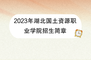 2023年湖北国土资源职业学院招生简章