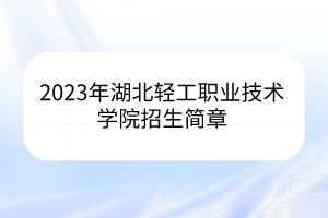 2023年湖北轻工职业技术学院招生简章