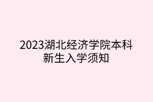 2023湖北经济学院本科新生入学须知