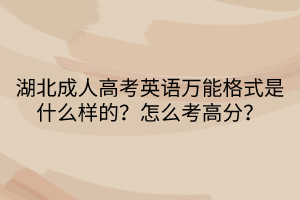 湖北成人高考英语万能格式是什么样的？怎么考高分？