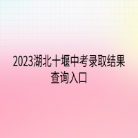 2023湖北十堰中考录取结果查询入口