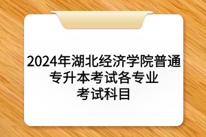 2024年湖北经济学院普通专升本​考试各专业考试科目及参考教材