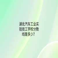 湖北汽车工业实验技工学校分数线是多少？
