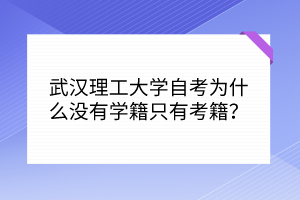 武汉理工大学自考为什么没有学籍只有考籍？