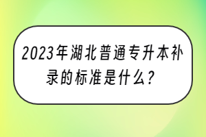 2023年湖北普通专升本补录的标准是什么？