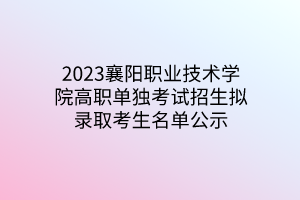 2023襄阳职业技术学院高职单独考试招生拟录取考生名单公示