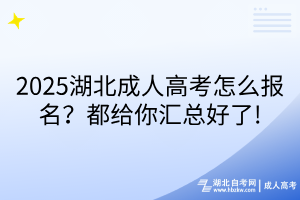 2025湖北成人高考怎么报名？都给你汇总好了!