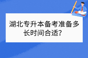 ​湖北专升本备考准备多长时间合适？