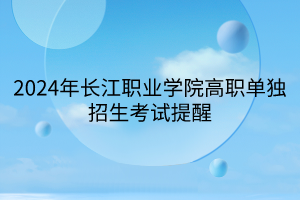 2024年长江职业学院高职单独招生考试提醒