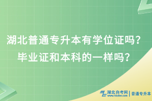 湖北普通专升本有学位证吗？毕业证和本科的一样吗？