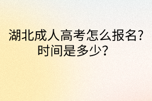 湖北成人高考怎么报名?时间是多少？