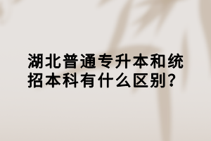 湖北普通专升本和统招本科有什么区别？