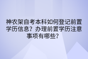 神农架自考本科如何登记前置学历信息？办理前置学历注意事项有哪些？