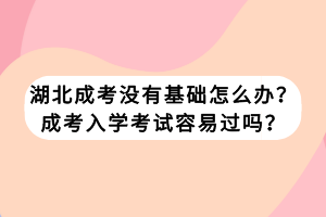 湖北成考没有基础怎么办？成考入学考试容易过吗？